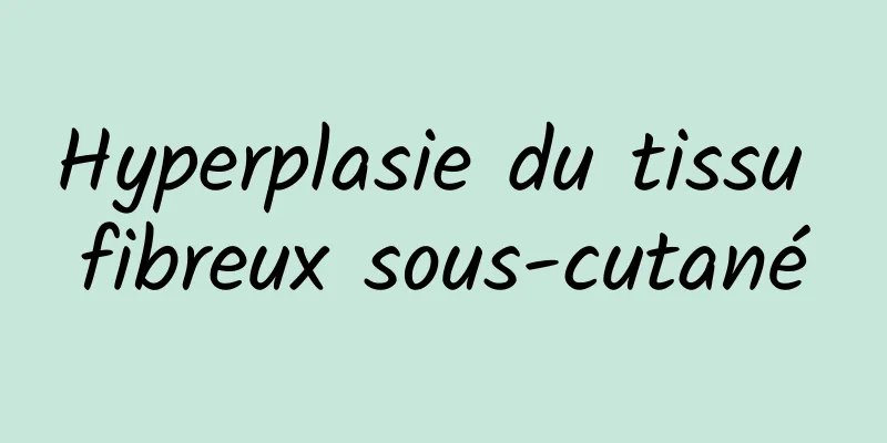 Hyperplasie du tissu fibreux sous-cutané