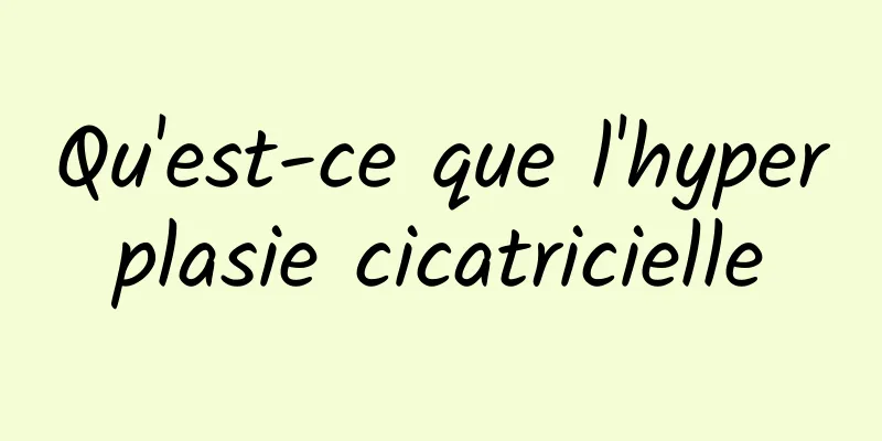 Qu'est-ce que l'hyperplasie cicatricielle