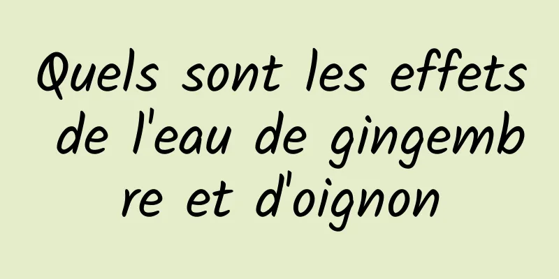 Quels sont les effets de l'eau de gingembre et d'oignon