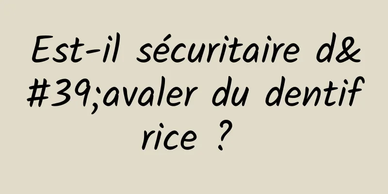 Est-il sécuritaire d'avaler du dentifrice ? 
