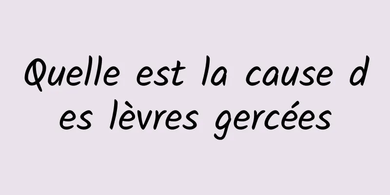 Quelle est la cause des lèvres gercées