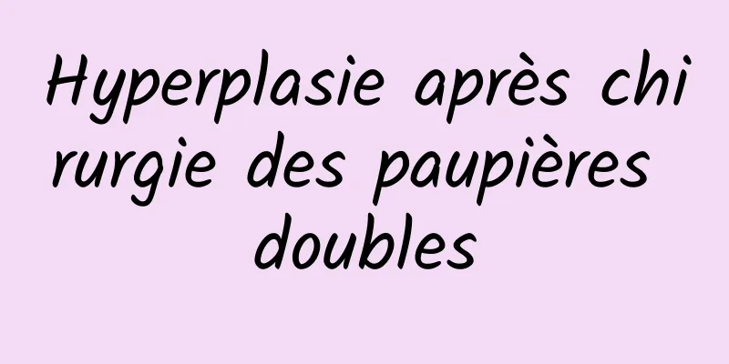 Hyperplasie après chirurgie des paupières doubles