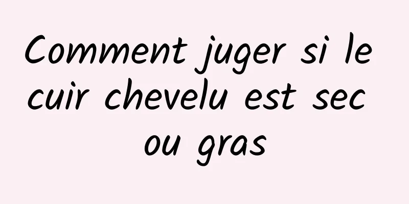 Comment juger si le cuir chevelu est sec ou gras