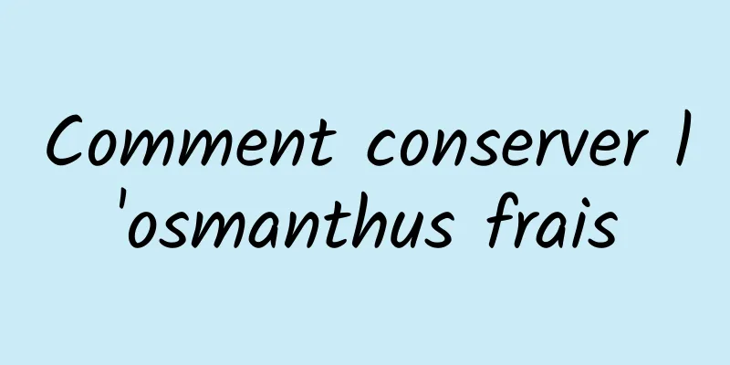 Comment conserver l'osmanthus frais