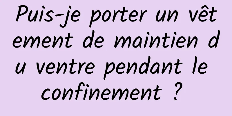 Puis-je porter un vêtement de maintien du ventre pendant le confinement ? 
