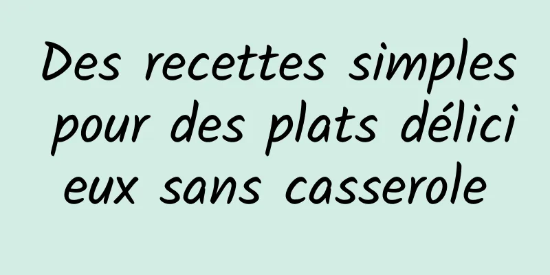 Des recettes simples pour des plats délicieux sans casserole