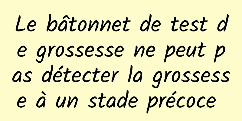 Le bâtonnet de test de grossesse ne peut pas détecter la grossesse à un stade précoce 