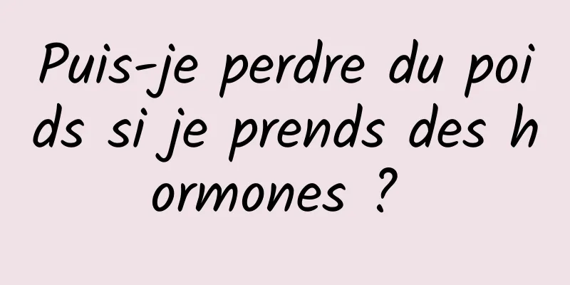 Puis-je perdre du poids si je prends des hormones ? 