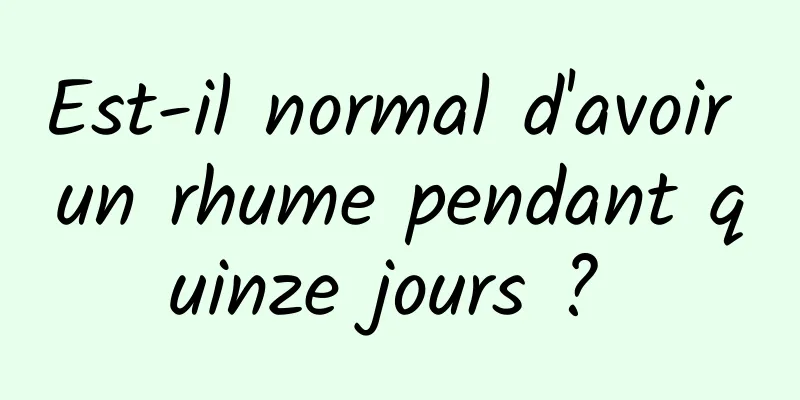 Est-il normal d'avoir un rhume pendant quinze jours ? 