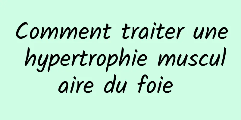 Comment traiter une hypertrophie musculaire du foie 
