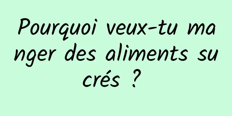 Pourquoi veux-tu manger des aliments sucrés ? 