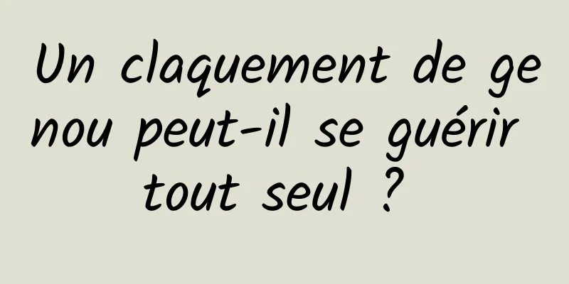 Un claquement de genou peut-il se guérir tout seul ? 