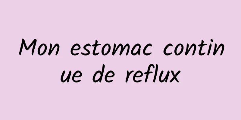 Mon estomac continue de reflux