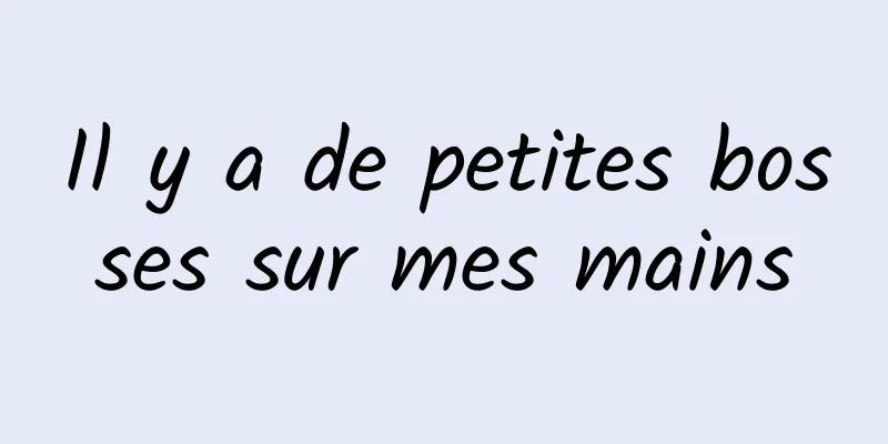 Il y a de petites bosses sur mes mains