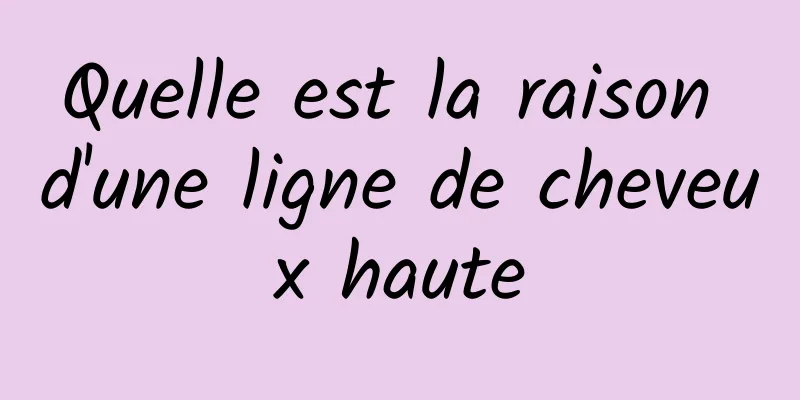 Quelle est la raison d'une ligne de cheveux haute