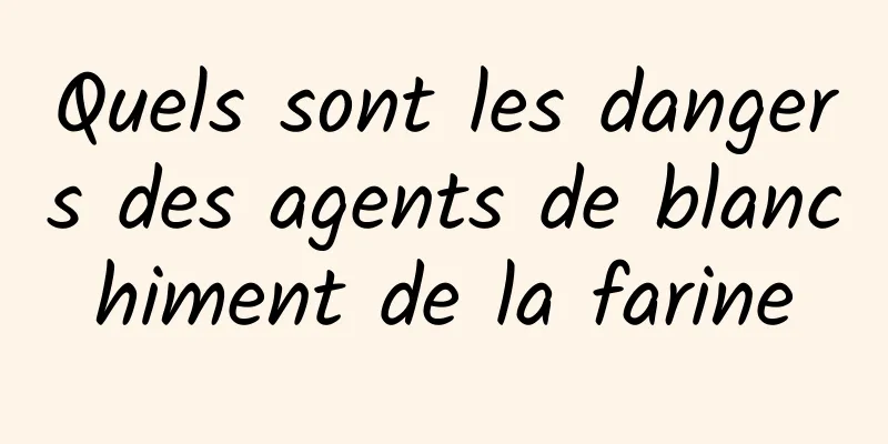 Quels sont les dangers des agents de blanchiment de la farine