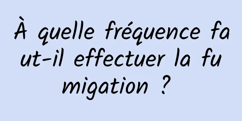 À quelle fréquence faut-il effectuer la fumigation ? 