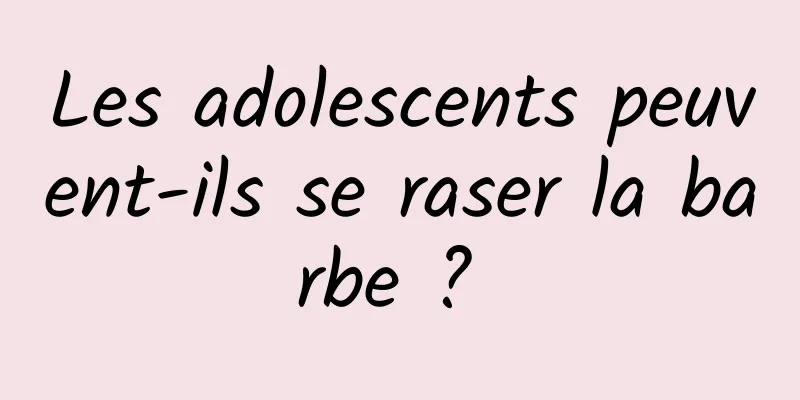 Les adolescents peuvent-ils se raser la barbe ? 