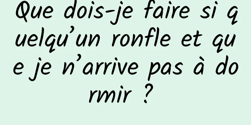 Que dois-je faire si quelqu’un ronfle et que je n’arrive pas à dormir ? 