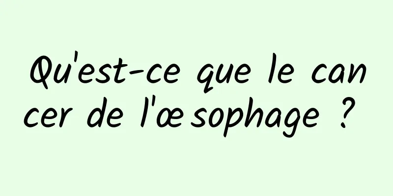 Qu'est-ce que le cancer de l'œsophage ? 