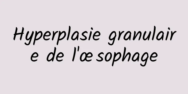 Hyperplasie granulaire de l'œsophage