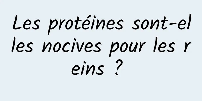 Les protéines sont-elles nocives pour les reins ? 