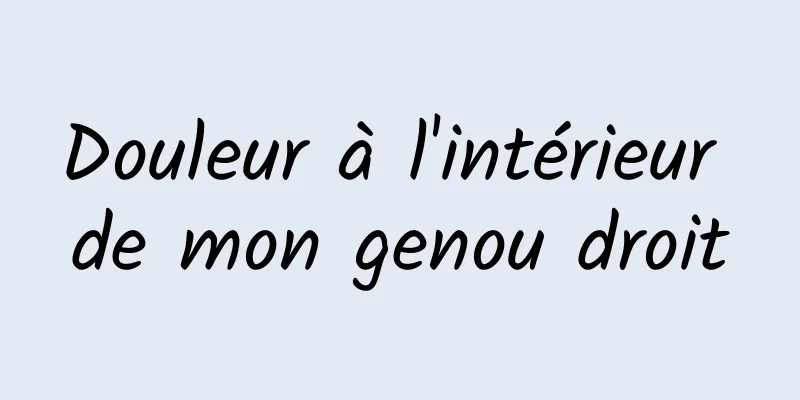 Douleur à l'intérieur de mon genou droit