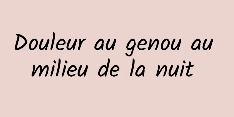 Douleur au genou au milieu de la nuit 