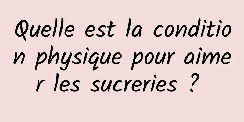 Quelle est la condition physique pour aimer les sucreries ? 