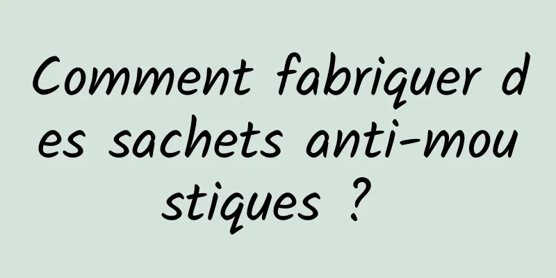 Comment fabriquer des sachets anti-moustiques ? 