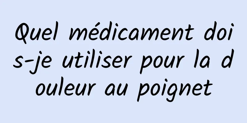 Quel médicament dois-je utiliser pour la douleur au poignet