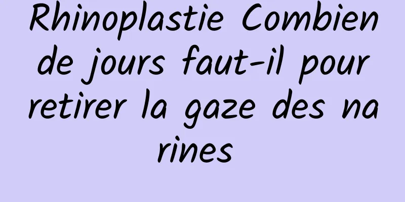 Rhinoplastie Combien de jours faut-il pour retirer la gaze des narines 