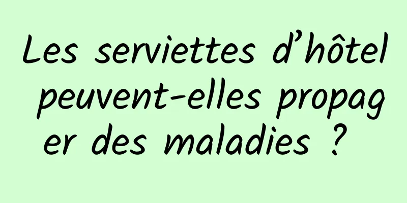Les serviettes d’hôtel peuvent-elles propager des maladies ? 