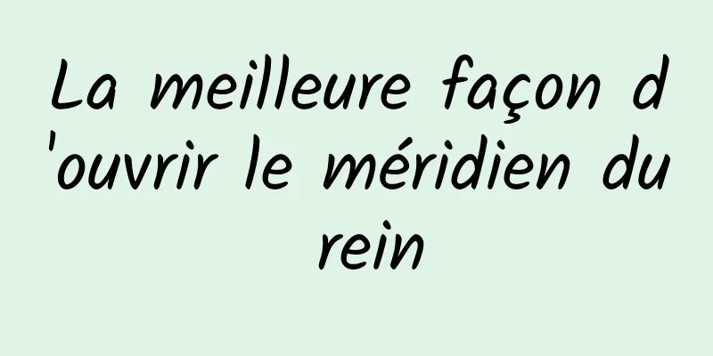 La meilleure façon d'ouvrir le méridien du rein