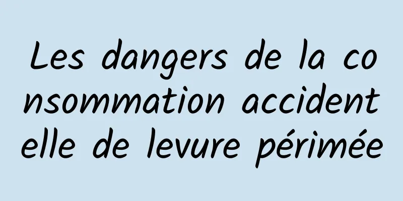 Les dangers de la consommation accidentelle de levure périmée