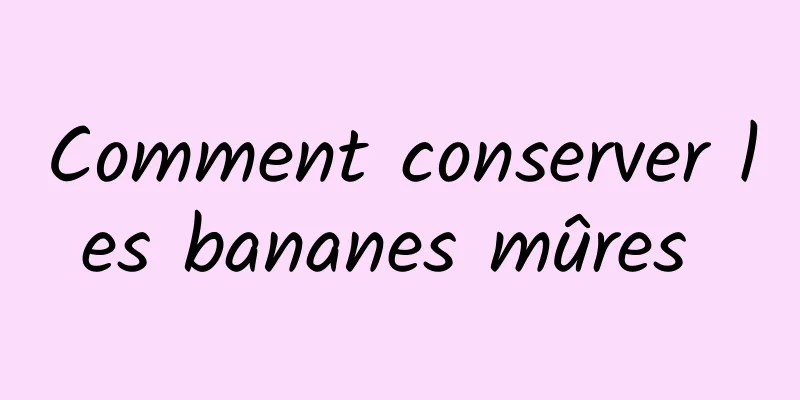 Comment conserver les bananes mûres 