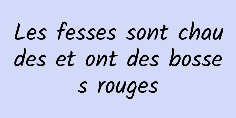 Les fesses sont chaudes et ont des bosses rouges