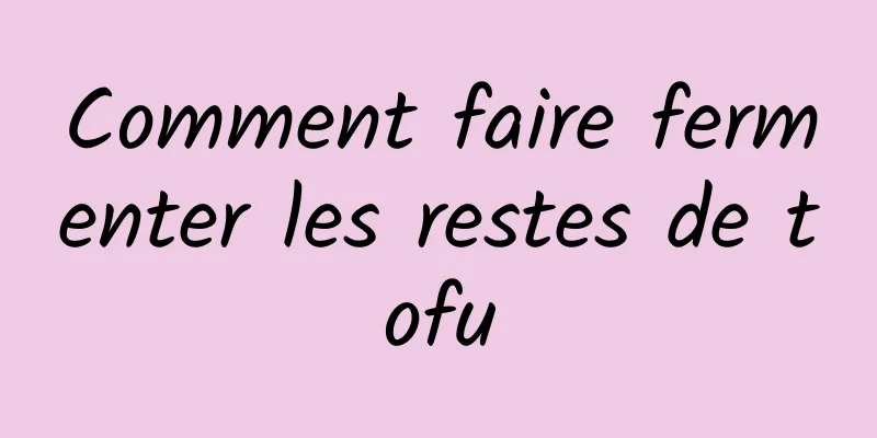 Comment faire fermenter les restes de tofu