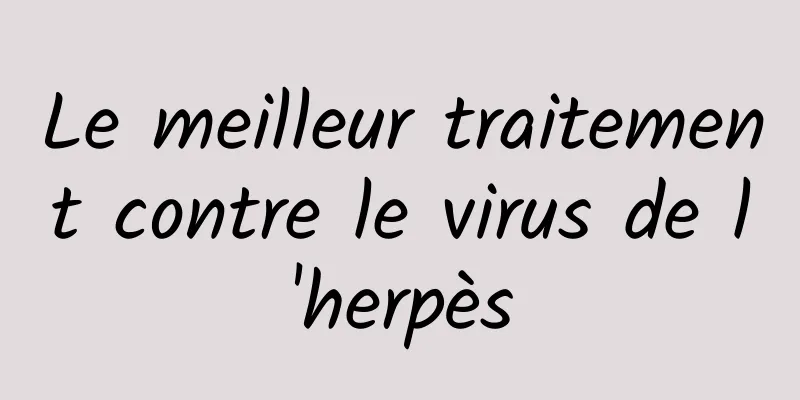 Le meilleur traitement contre le virus de l'herpès
