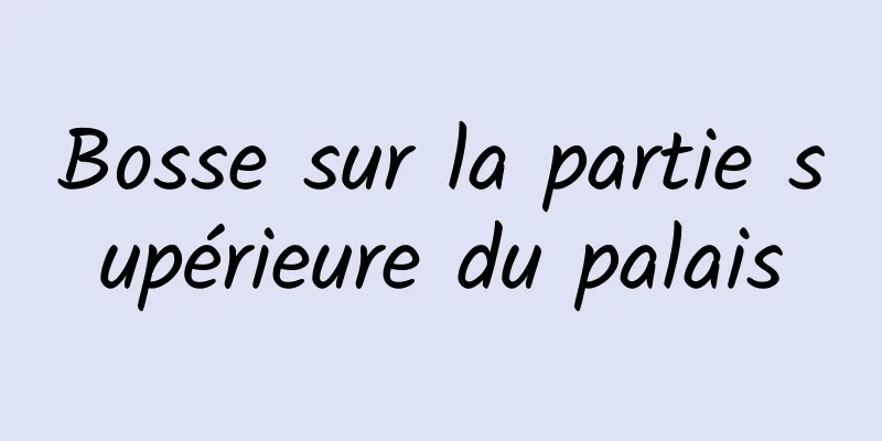 Bosse sur la partie supérieure du palais