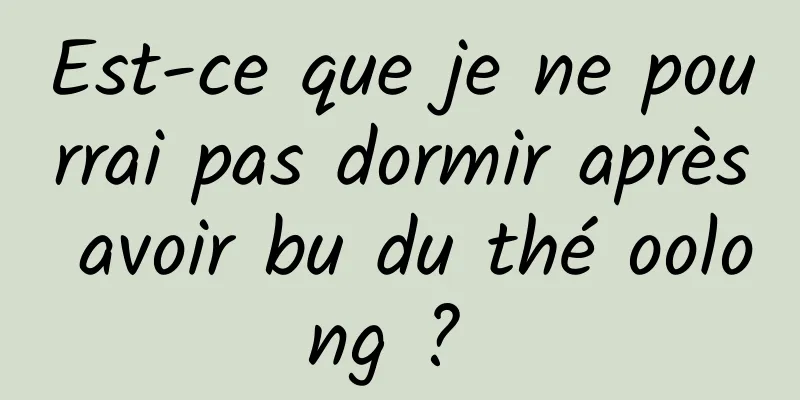 Est-ce que je ne pourrai pas dormir après avoir bu du thé oolong ? 