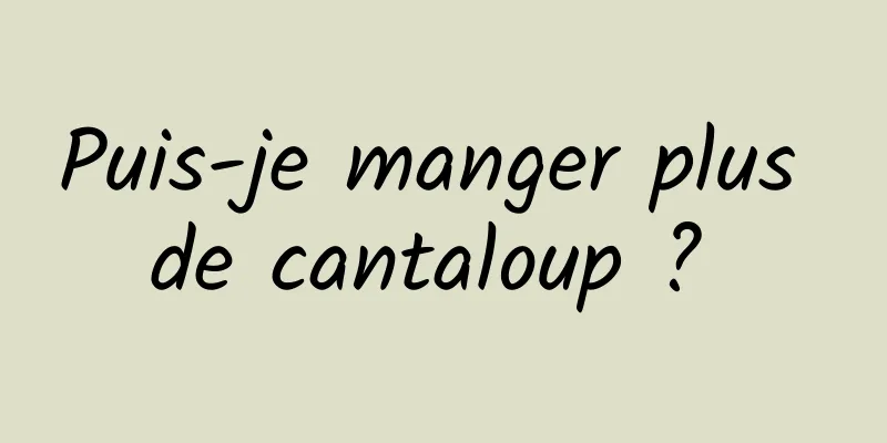 Puis-je manger plus de cantaloup ? 
