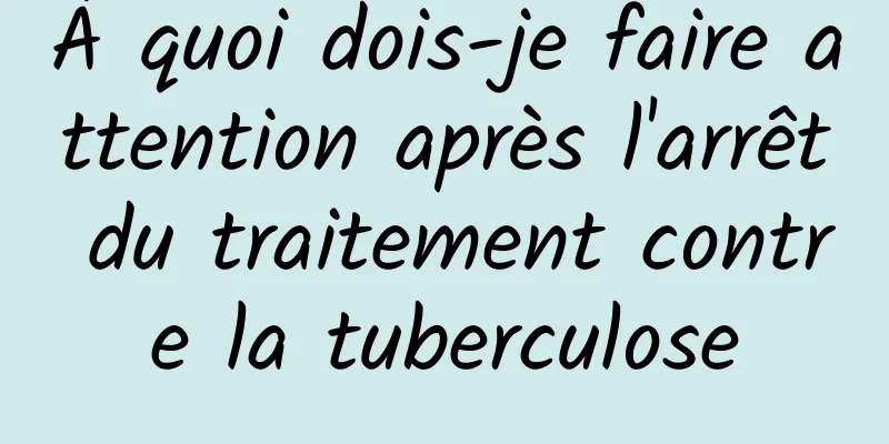 À quoi dois-je faire attention après l'arrêt du traitement contre la tuberculose