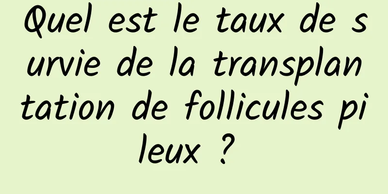 Quel est le taux de survie de la transplantation de follicules pileux ? 