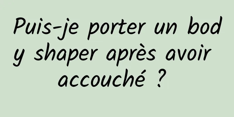 Puis-je porter un body shaper après avoir accouché ? 