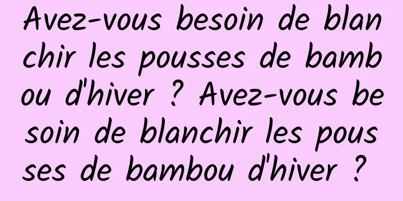 Avez-vous besoin de blanchir les pousses de bambou d'hiver ? Avez-vous besoin de blanchir les pousses de bambou d'hiver ? 
