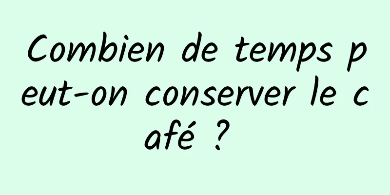 Combien de temps peut-on conserver le café ? 