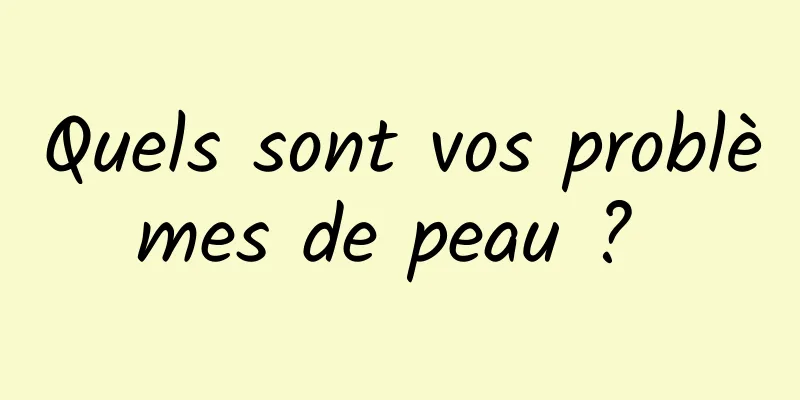 Quels sont vos problèmes de peau ? 