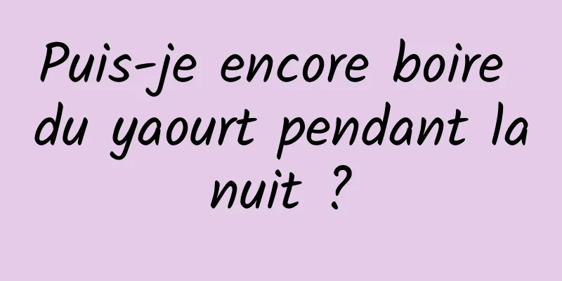 Puis-je encore boire du yaourt pendant la nuit ? 