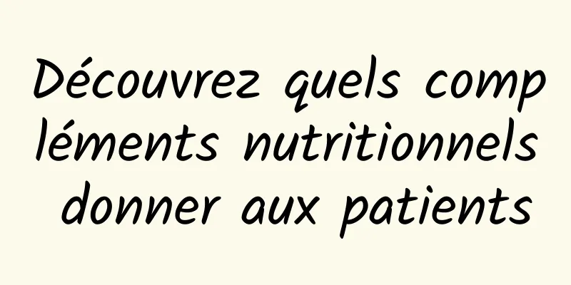 Découvrez quels compléments nutritionnels donner aux patients
